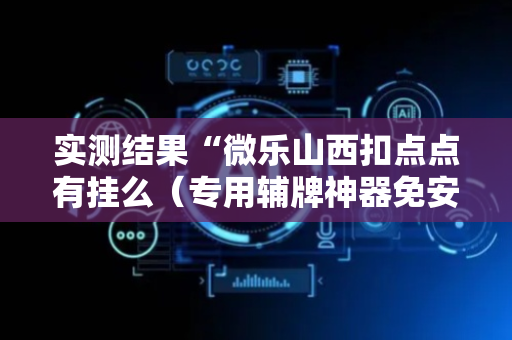 实测结果“微乐山西扣点点有挂么（专用辅牌神器免安装）