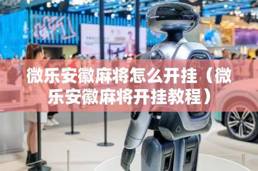 微乐安徽麻将怎么开挂（微乐安徽麻将开挂教程）