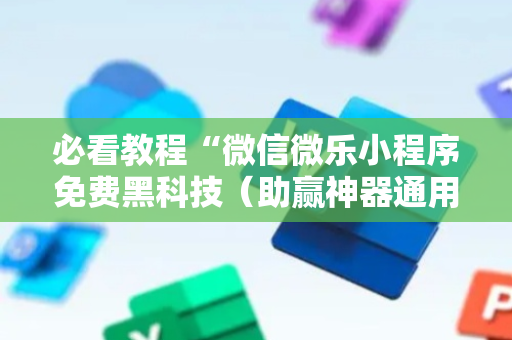 必看教程“微信微乐小程序免费黑科技（助赢神器通用版）