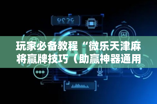 玩家必备教程“微乐天津麻将赢牌技巧（助赢神器通用版）