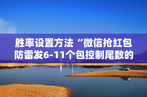 胜率设置方法“微信抢红包防雷发6-11个包控制尾数的作弊软件”（详细透视教程）-哔哩哔哩