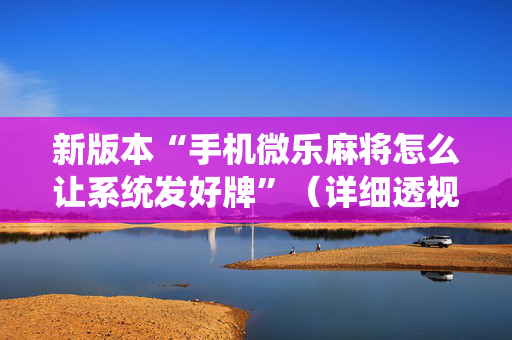 新版本“手机微乐麻将怎么让系统发好牌”（详细透视教程）-哔哩哔哩