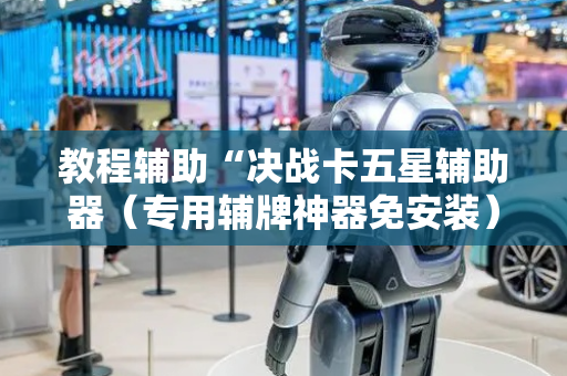教程辅助“决战卡五星辅助器（专用辅牌神器免安装）
