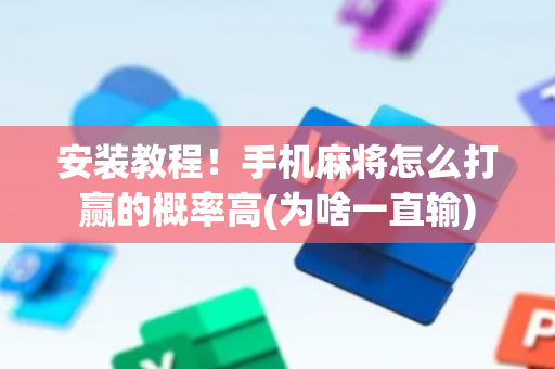 安装教程！手机麻将怎么打赢的概率高(为啥一直输)