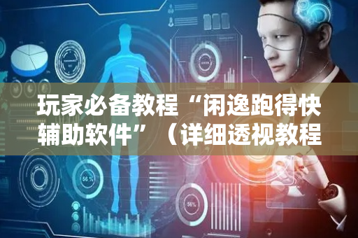玩家必备教程“闲逸跑得快辅助软件”（详细透视教程）-哔哩哔哩