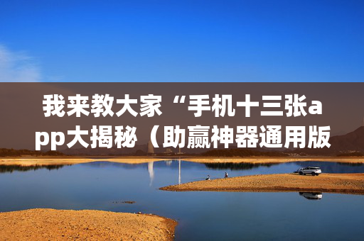 我来教大家“手机十三张app大揭秘（助赢神器通用版）