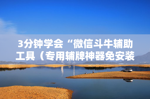 3分钟学会“微信斗牛辅助工具（专用辅牌神器免安装）