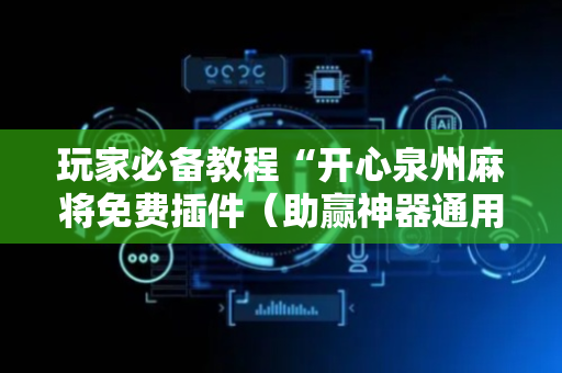 玩家必备教程“开心泉州麻将免费插件（助赢神器通用版）