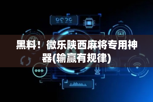 黑料！微乐陕西麻将专用神器(输赢有规律)