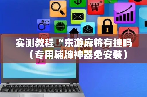 实测教程“东游麻将有挂吗（专用辅牌神器免安装）