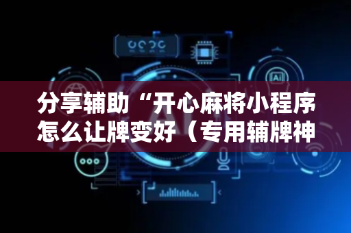 分享辅助“开心麻将小程序怎么让牌变好（专用辅牌神器免安装）