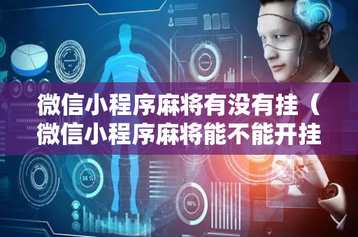 微信小程序麻将有没有挂（微信小程序麻将能不能开挂）