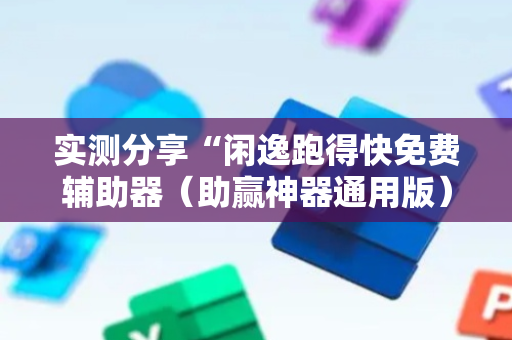 实测分享“闲逸跑得快免费辅助器（助赢神器通用版）