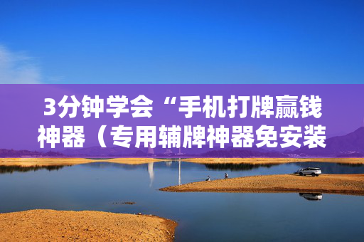 3分钟学会“手机打牌赢钱神器（专用辅牌神器免安装）