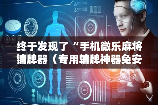 终于发现了“手机微乐麻将铺牌器（专用辅牌神器免安装）