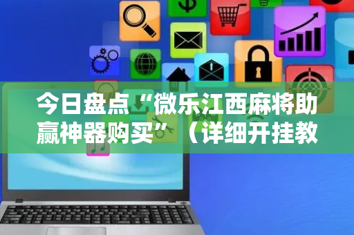 今日盘点“微乐江西麻将助赢神器购买”（详细开挂教程）-哔哩哔哩
