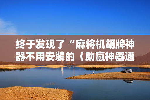 终于发现了“麻将机胡牌神器不用安装的（助赢神器通用版）