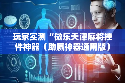 玩家实测“微乐天津麻将挂件神器（助赢神器通用版）
