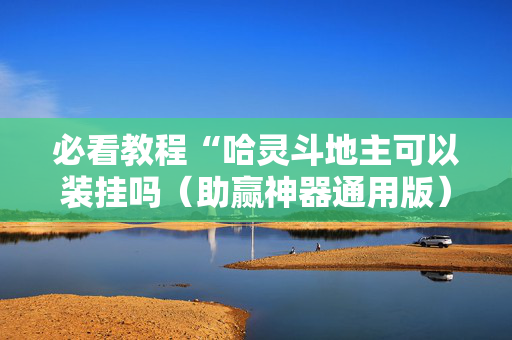必看教程“哈灵斗地主可以装挂吗（助赢神器通用版）