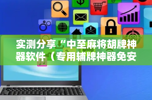 实测分享“中至麻将胡牌神器软件（专用辅牌神器免安装）