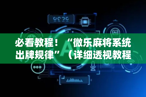 必看教程！“微乐麻将系统出牌规律”（详细透视教程）-哔哩哔哩