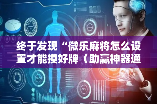 终于发现“微乐麻将怎么设置才能摸好牌（助赢神器通用版）