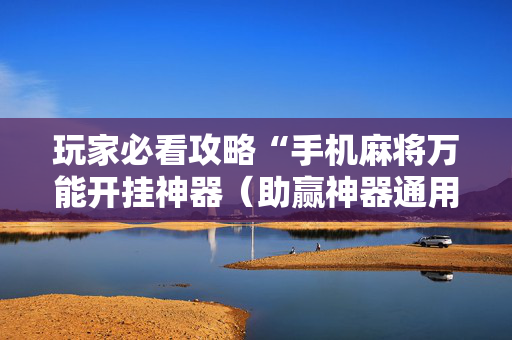 玩家必看攻略“手机麻将万能开挂神器（助赢神器通用版）