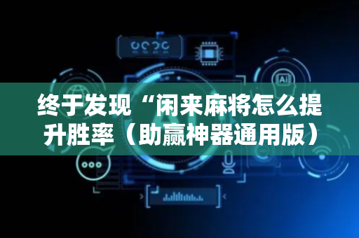 终于发现“闲来麻将怎么提升胜率（助赢神器通用版）