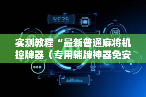实测教程“最新普通麻将机控牌器（专用辅牌神器免安装）
