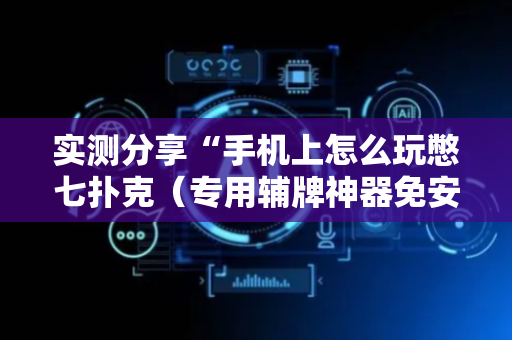 实测分享“手机上怎么玩憋七扑克（专用辅牌神器免安装）