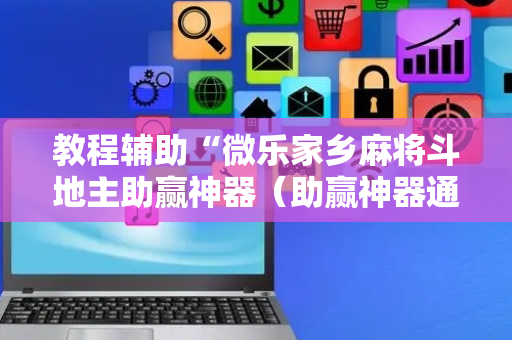 教程辅助“微乐家乡麻将斗地主助赢神器（助赢神器通用版）