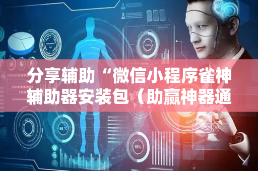 分享辅助“微信小程序雀神辅助器安装包（助赢神器通用版）