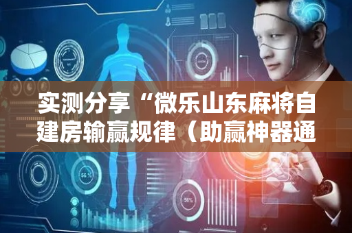 实测分享“微乐山东麻将自建房输赢规律（助赢神器通用版）