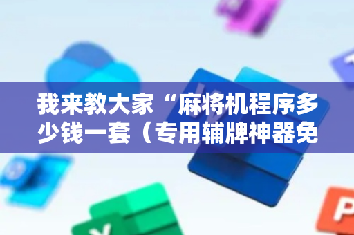 我来教大家“麻将机程序多少钱一套（专用辅牌神器免安装）