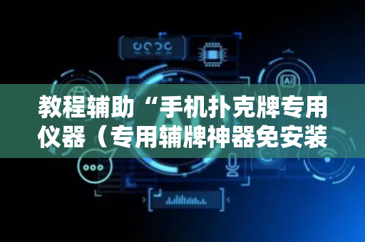 教程辅助“手机扑克牌专用仪器（专用辅牌神器免安装）
