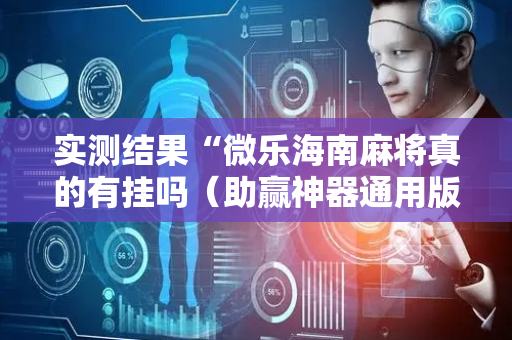 实测结果“微乐海南麻将真的有挂吗（助赢神器通用版）