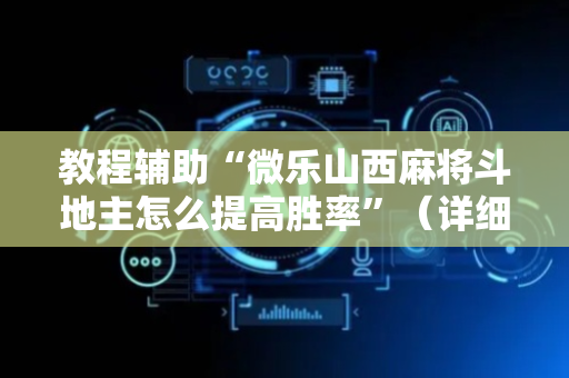 教程辅助“微乐山西麻将斗地主怎么提高胜率”（详细透视教程）-哔哩哔哩