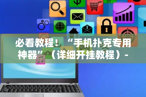 必看教程！“手机扑克专用神器”（详细开挂教程）-哔哩哔哩