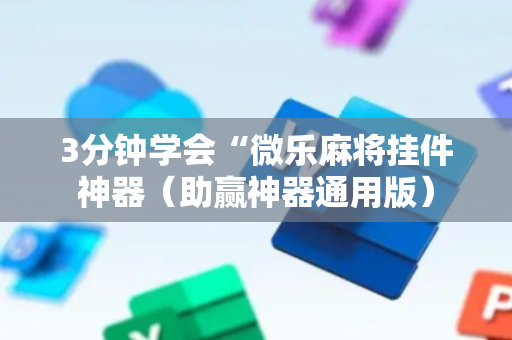 3分钟学会“微乐麻将挂件神器（助赢神器通用版）