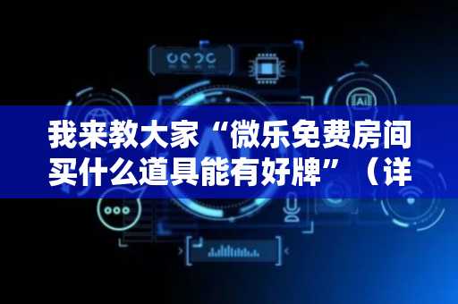 我来教大家“微乐免费房间买什么道具能有好牌”（详细透视教程）-哔哩哔哩