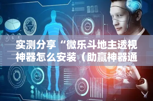 实测分享“微乐斗地主透视神器怎么安装（助赢神器通用版）