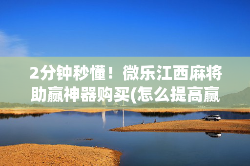 2分钟秒懂！微乐江西麻将助赢神器购买(怎么提高赢牌率)
