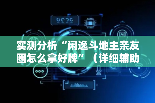 实测分析“闲逸斗地主亲友圈怎么拿好牌”（详细辅助教程）-哔哩哔哩
