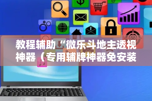 教程辅助“微乐斗地主透视神器（专用辅牌神器免安装）