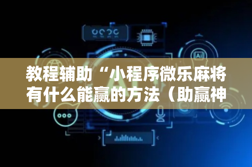 教程辅助“小程序微乐麻将有什么能赢的方法（助赢神器通用版）