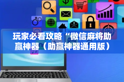 玩家必看攻略“微信麻将助赢神器（助赢神器通用版）