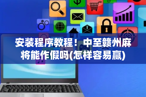 安装程序教程！中至赣州麻将能作假吗(怎样容易赢)