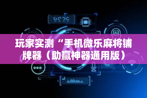 玩家实测“手机微乐麻将铺牌器（助赢神器通用版）
