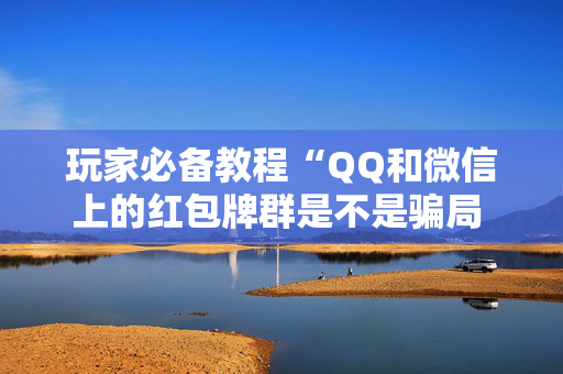 玩家必备教程“QQ和微信上的红包牌群是不是骗局 ”（详细透视教程）-哔哩哔哩