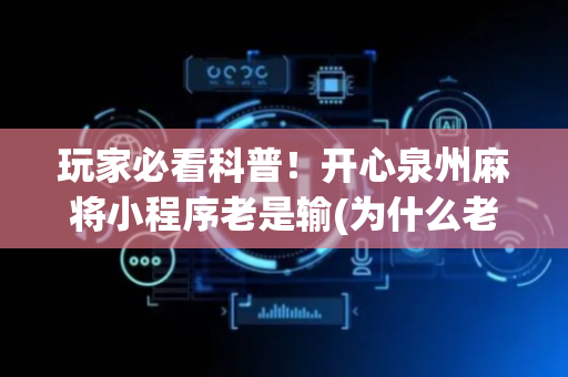 玩家必看科普！开心泉州麻将小程序老是输(为什么老是输呢)